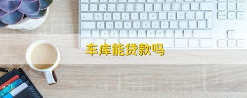 买车库能抵押贷款吗？哪个银行车库抵押贷款划算