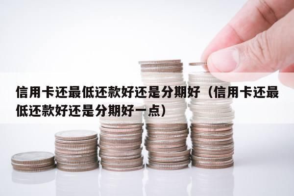 分期和最低还款哪个利息高？最低还款和分期哪个影响信用