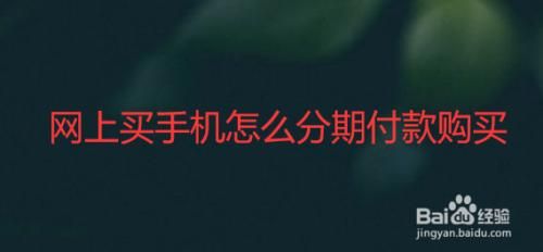 如何分期付款买手机？哪个网站可以分期付款买手机