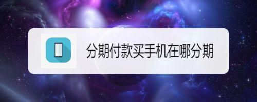 苏宁易购怎么分期买手机？0分期买手机去哪个网站