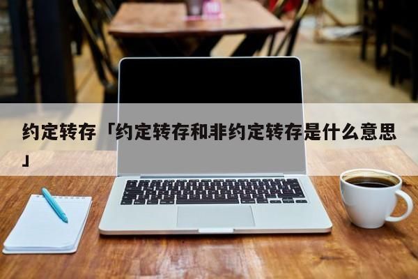约定转存和非约定转存的区别？约定转存选哪个