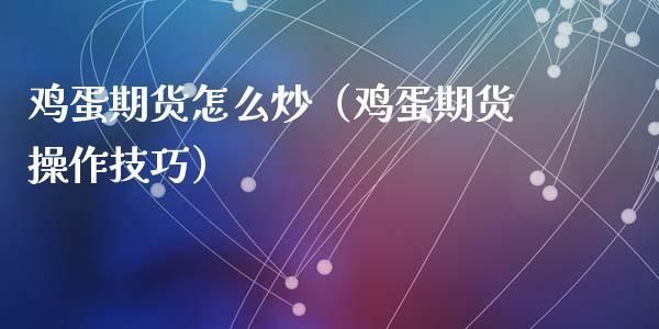 一手鸡蛋期货怎么算多少钱一斤？炒鸡蛋期货和实物鸡蛋哪个好