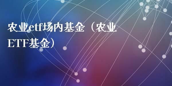 农业etf基金有哪些？哪个农业基金好