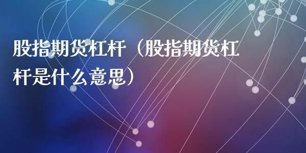 股指期货的杠杆最高可以为多少倍？期货交易哪个平台杠杆最高