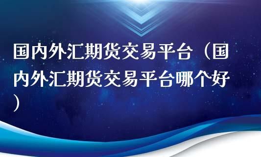哪家外汇交易平台比较靠谱？（外汇交易哪个平台好）