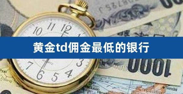 黄金TD哪个银行手续费低？（黄金td哪个平台手续费低）