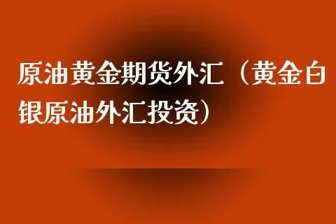 外汇，黄金，白银，原油，哪个品种交易量最大？（外汇和黄金哪个更赚钱）