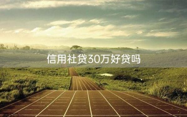 信用社贷30万好贷吗？（30万贷款哪个银行）