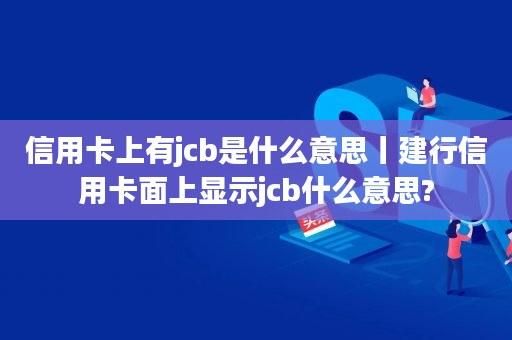 jcb啥意思？（jcb信用卡在哪个网站可以消费）