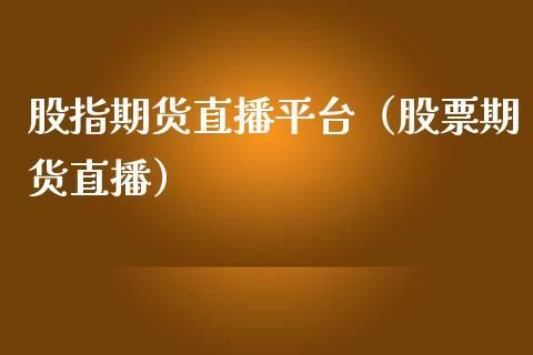 怎么做股指期货直播？（哪个平台有期货直）