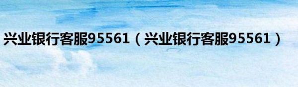 兴业银行95561客服怎么转不了人工服务？（兴业客服电话是哪个）