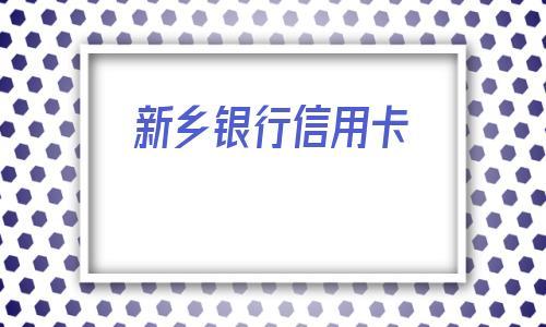 在新乡市都是有哪几家银行办理信用卡？（新乡哪个银行信用卡好办）