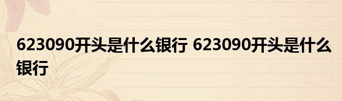 623090开头是哪个银行卡号？（623090开头是哪个银行卡比较好）