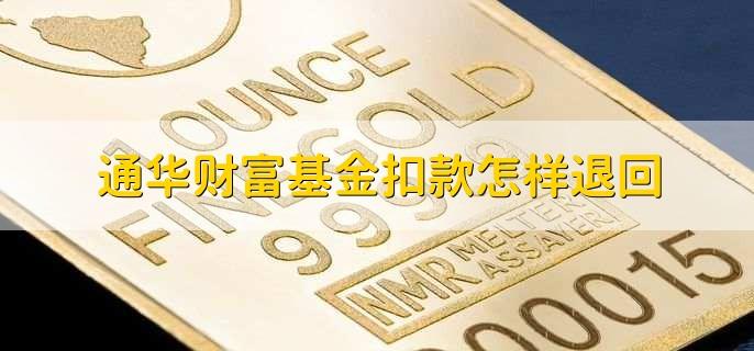 怎么解除与通华财富基金扣款签约？（通华财富哪个小贷）