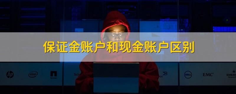 保证金账户和现金账户区别？（保证金账户现金账户选哪个）