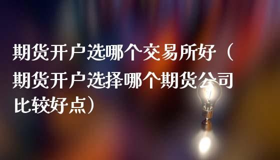 期货开户账户类型选择哪个好？（期货开户帐号是哪个）