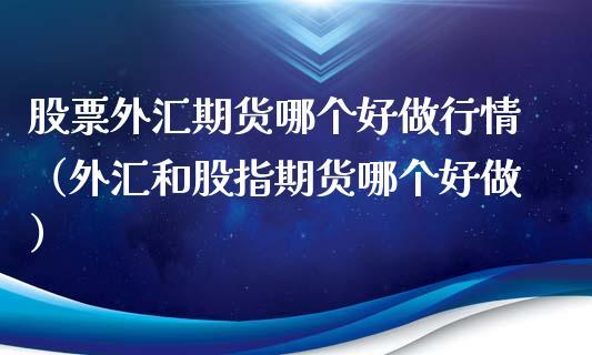 外汇和期货那个比较好做？（炒外汇和炒期货哪个难）