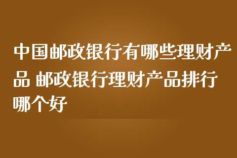 邮政银行有哪些稳健型理财？（邮政哪个理财产品没风险大吗）