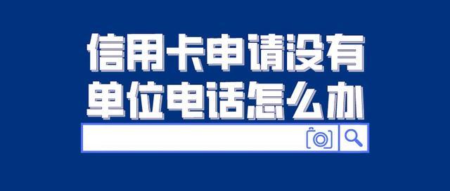 办信用卡没有公司座机该如何？（哪个银行申请信用卡不用填座机）