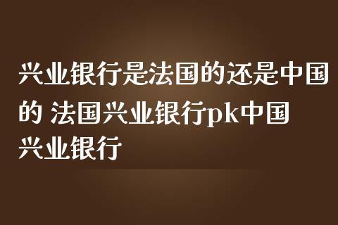 中国银行与兴业银行的区别？（兴业银行和中国银行存钱哪个好）