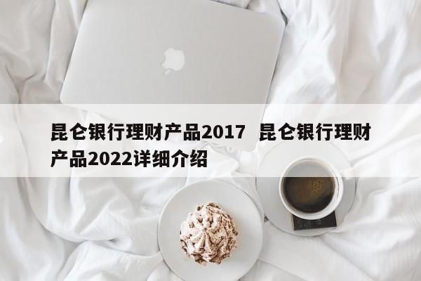 昆仑银行的昆仑宝和油鑫宝哪个好？（理财产品选择哪个银行更好）