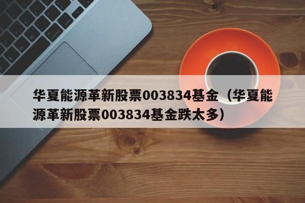 003834是新能源吗？（华夏能源革新基金属于哪个板块）