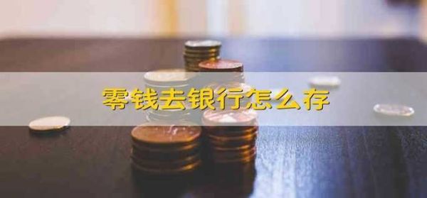 零钱多怎么存？（存零钱去哪个银行快）