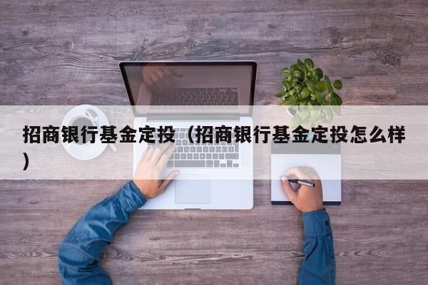 招商银行基金定投怎么投？（招商银行定投哪个好）