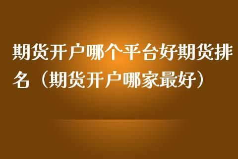 商品期货开户哪一家好？（网上期货开户哪个平台好）